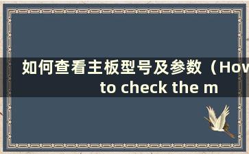 如何查看主板型号及参数（How to check the model and configuration of the主板）